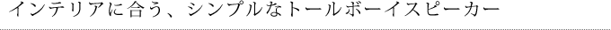 インテリアに合う、シンプルなトールボーイスピーカー