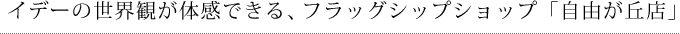 イデーの世界観が体感できる、フラッグシップショップ「自由が丘店」
