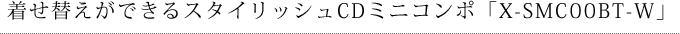 着せ替えができるスタイリッシュCDミニコンポ「X-SMC00BT-W」