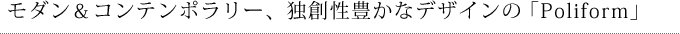 モダン＆コンテンポラリー、独創性豊かなデザインの「Poliform」