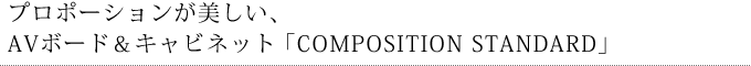 プロポーションが美しい、AVボード＆キャビネット「COMPOSITION STANDARD」