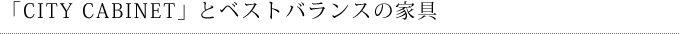「CITY CABINET」とベストバランスの家具