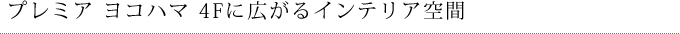 プレミア ヨコハマ4Fに広がるインテリア空間