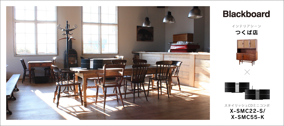 Blackboard つくば店「インテリアシーン」 × スタイリッシュCDミニコンポ「X-SMC22-S/X-SMC55-K」