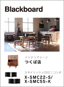 Blackboard つくば店「インテリアシーン」 × スタイリッシュCDミニコンポ「X-SMC22-S/X-SMC55-K」
