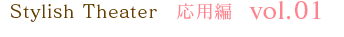 Stylish Theater 応用編 vol.01