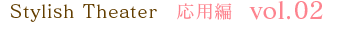 Stylish Theater 応用編 vol.02