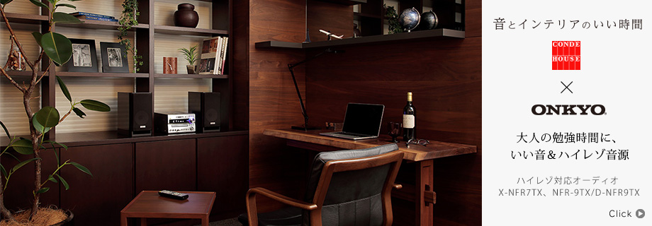 音とインテリアのいい時間〜CONDE HOUSE × Onkyo ハイレゾ対応オーディオ X-NFR7TX、NFR-9TX/D-NFR9TX「大人の勉強時間に、いい音＆ハイレゾ音源」