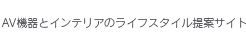 AV機器とインテリアのライフスタイル提案サイト