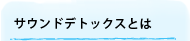 サウンドデトックスとは