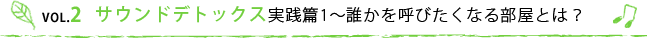 VOL.2 サウンドデトックス実践篇1〜誰かを呼びたくなる部屋とは？