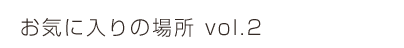 お気に入りの場所 vol.2