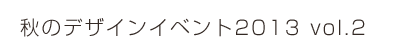 秋のデザインイベント2013 vol.2