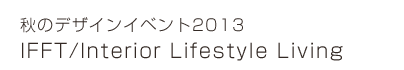 秋のデザインイベント2013 IFFT/Interior Lifestyle Living