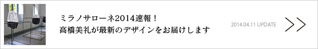 ミラノサローネ2014速報！　高橋美礼が最新のデザインをお届けします