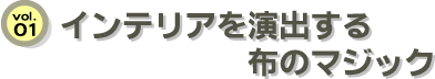 vol.01 インテリアを演出する布のマジック