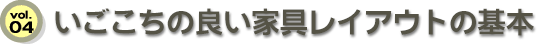 vol.04 いごこちの良い家具レイアウトの基本