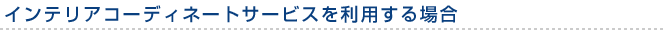 インテリアコーディネートサービスを利用する場合
