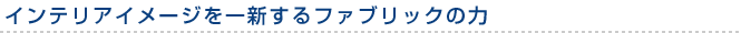 インテリアイメージを一新するファブリックの力