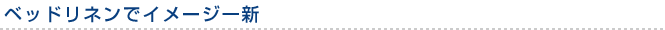 ベッドリネンでイメージ一新