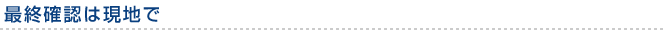 最終確認は現地で