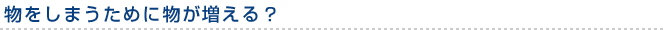 物をしまうために物が増える？