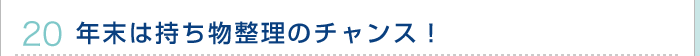 20.年末は持ち物整理のチャンス！