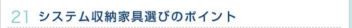 21.システム収納家具選びのポイント 