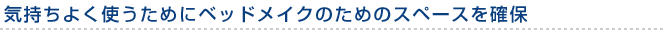 気持ちよく使うためにベッドメイクのためのスペースを確保