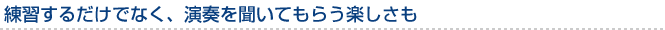 練習するだけでなく、演奏を聞いてもらう楽しさも