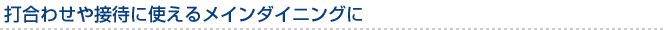 打合せや接待に使えるメインダイニングに