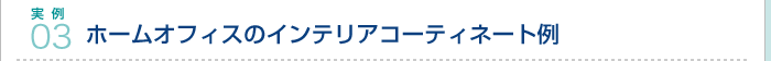 実例03.ホームオフィスのインテリアコーティネート例