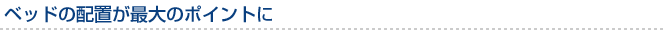 ベッドの配置が最大のポイントに