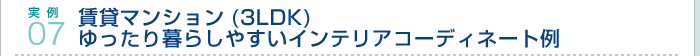 実例07.賃貸マンション(3LDK) ゆったり暮らしやすいインテリアコーディネート例