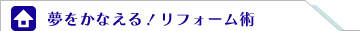 夢をかなえる！リフォーム術