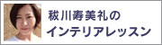 秡川寿美礼のインテリアレッスン >>