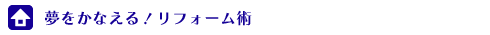 夢をかなえる！リフォーム術