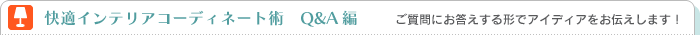 快適インテリアコーディネート術　Q&A編　〜ご質問にお答えする形でアイディアをお伝えします！