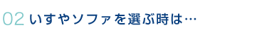 いすやソファを選ぶ時は...