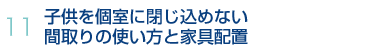 11.子供を個室に閉じ込めない間取りの使い方と家具配置