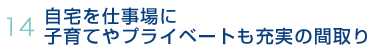 14.自宅を仕事場に　子育てやプライベートも充実の間取り