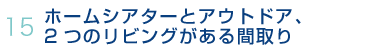 15.ホームシアターとアウトドア、2つのリビングがある間取り