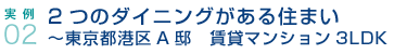 実例02.2つのダイニングがある住まい〜東京都港区A邸　賃貸マンション3LDK