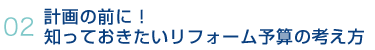 02.計画の前に！知っておきたいリフォーム予算の考え方