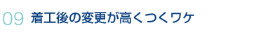 09.着工後の変更が高くつくワケ