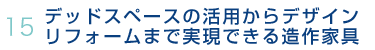 15.デッドスペースの活用からデザインリフォームまで実現できる造作家具
