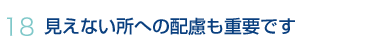 18.見えない所への配慮も重要です 