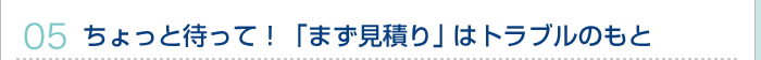 05.ちょっと待って！「まず見積り」はトラブルのもと