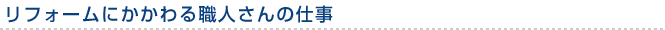 リフォームにかかわる職人さんの仕事