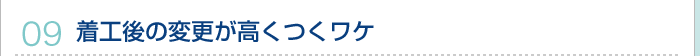 09.着工後の変更が高くつくワケ
